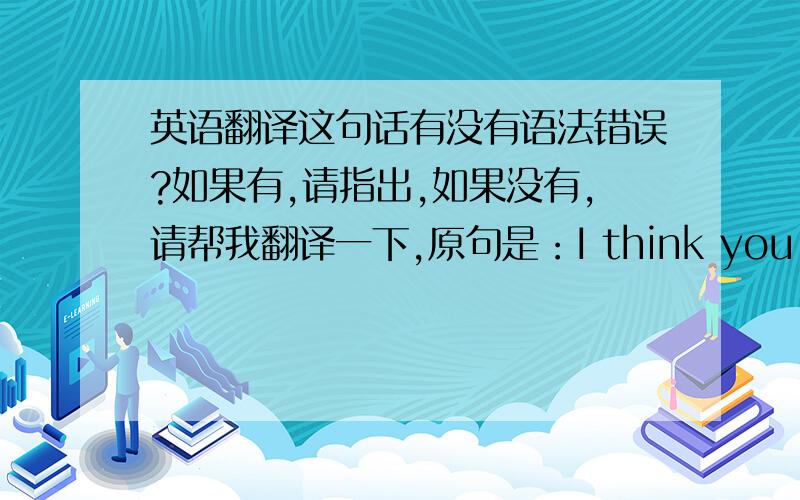 英语翻译这句话有没有语法错误?如果有,请指出,如果没有,请帮我翻译一下,原句是：I think you will know that what it is in the end.