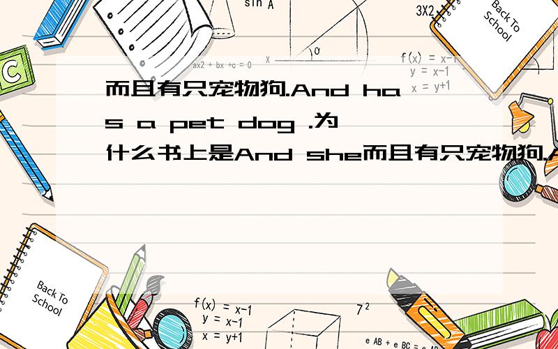 而且有只宠物狗.And has a pet dog .为什么书上是And she而且有只宠物狗.And has a pet dog .为什么书上是And she has a pet dog.为什么加She（她）?