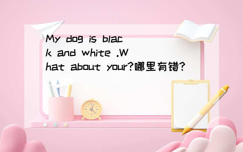 My dog is black and white .What about your?哪里有错?