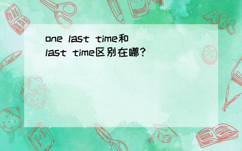 one last time和last time区别在哪?