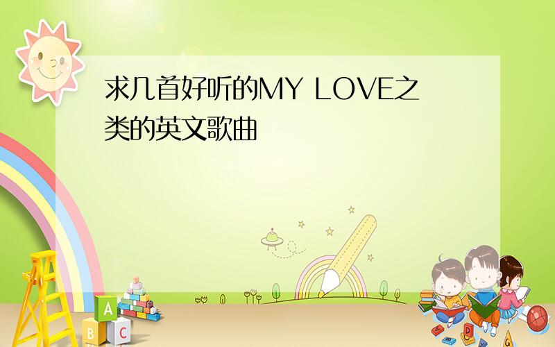 求几首好听的MY LOVE之类的英文歌曲