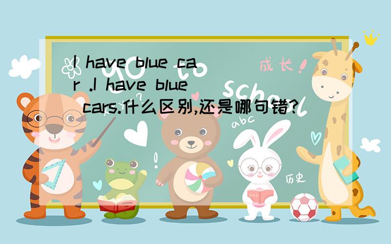 I have blue car .I have blue cars.什么区别,还是哪句错?