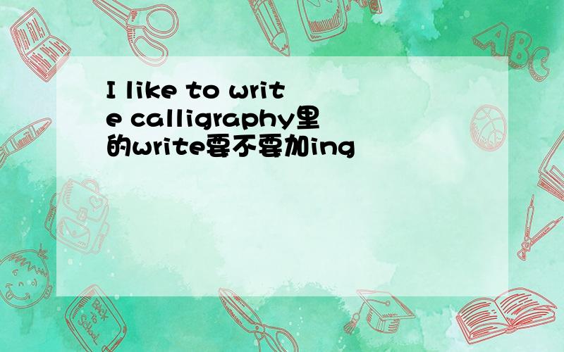 I like to write calligraphy里的write要不要加ing