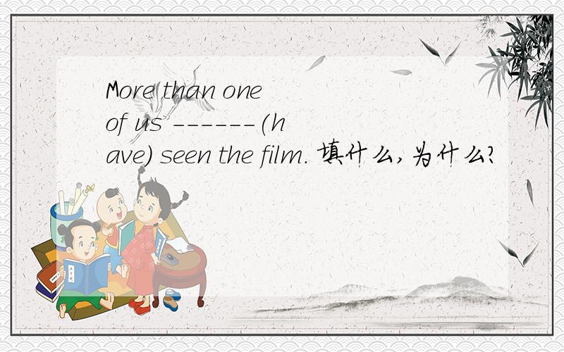 More than one of us ------(have) seen the film. 填什么,为什么?