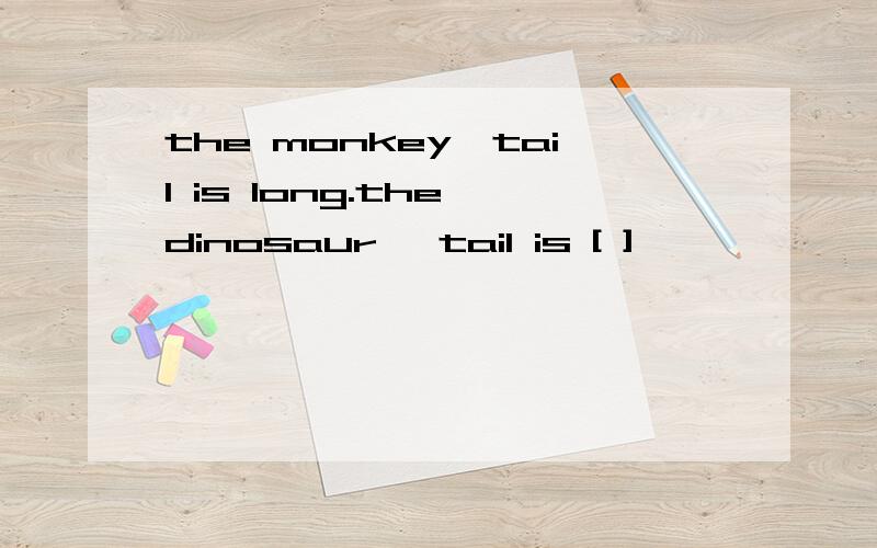 the monkey'tail is long.the dinosaur' tail is [ ]