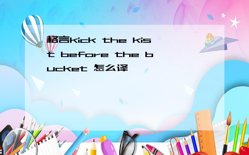 格言kick the kist before the bucket 怎么译