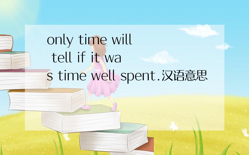 only time will tell if it was time well spent.汉语意思