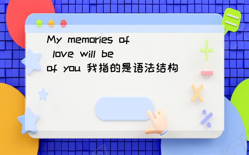 My memories of love will be of you 我指的是语法结构