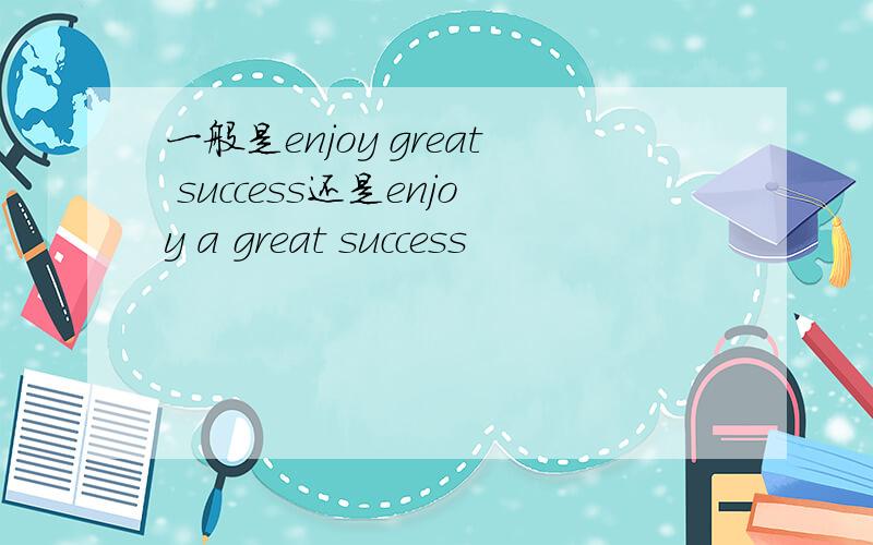 一般是enjoy great success还是enjoy a great success