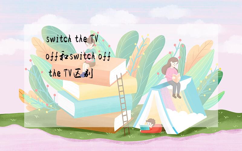 switch the TV off和switch off the TV区别