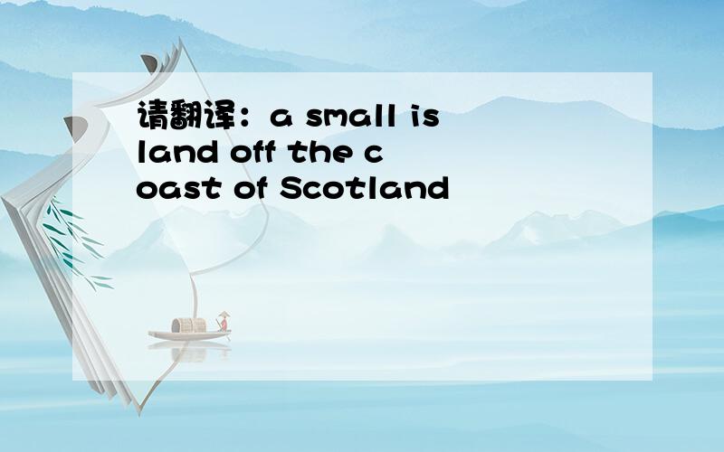 请翻译：a small island off the coast of Scotland