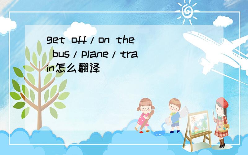 get off/on the bus/plane/train怎么翻译