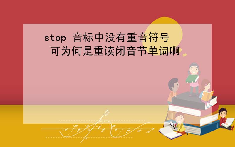 stop 音标中没有重音符号 可为何是重读闭音节单词啊