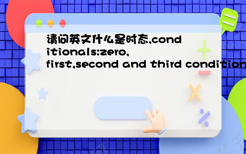 请问英文什么是时态,conditionals:zero,first,second and third conditional.