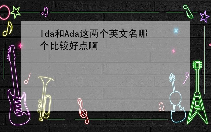 Ida和Ada这两个英文名哪个比较好点啊