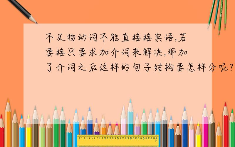 不及物动词不能直接接宾语,若要接只要求加介词来解决,那加了介词之后这样的句子结构要怎样分呢?例：he experimented with the ieda of telegraphy.