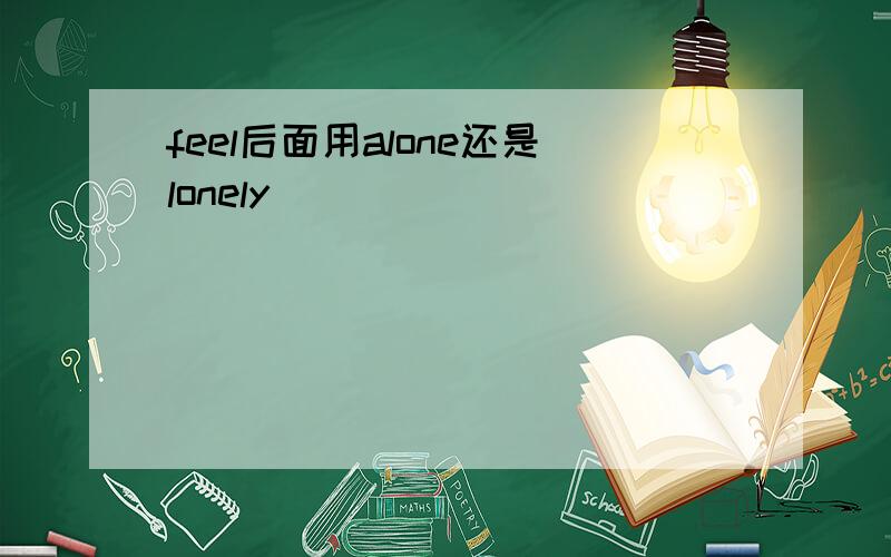 feel后面用alone还是lonely