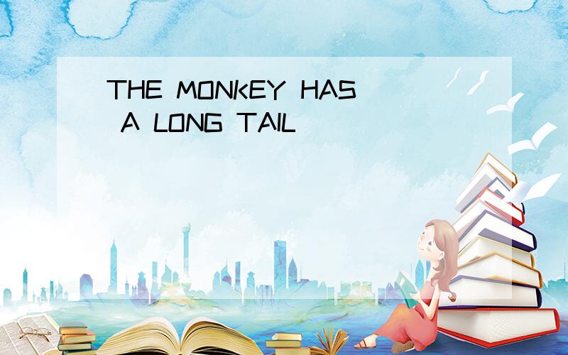 THE MONKEY HAS A LONG TAIL