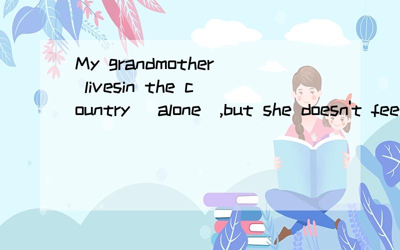 My grandmother livesin the country (alone),but she doesn't feel (lonely) 为什么填alone和lonely?