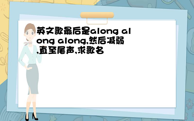 英文歌最后是along along along,然后减弱,直至尾声,求歌名