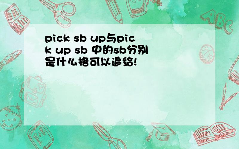 pick sb up与pick up sb 中的sb分别是什么格可以追给!