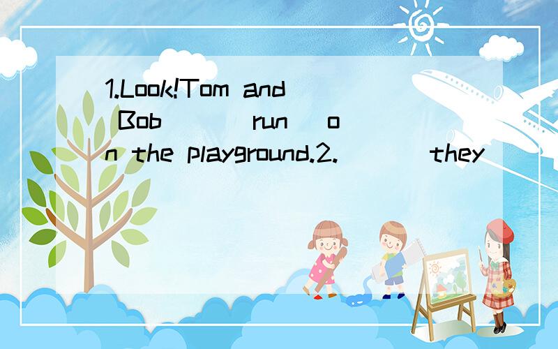1.Look!Tom and Bob __(run) on the playground.2.___ they___ (play) soccer?