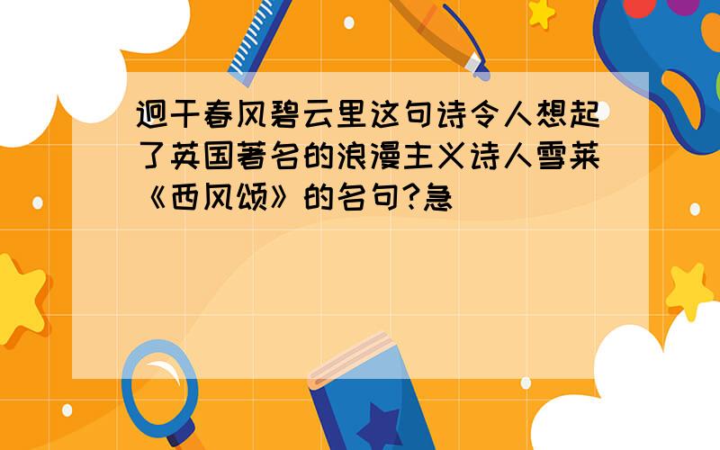 迥干春风碧云里这句诗令人想起了英国著名的浪漫主义诗人雪莱《西风颂》的名句?急