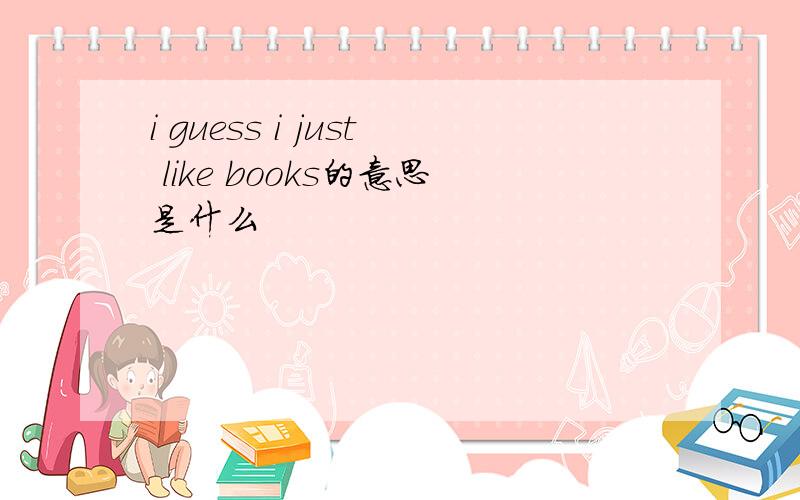 i guess i just like books的意思是什么