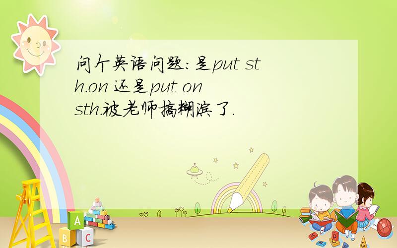 问个英语问题:是put sth.on 还是put on sth.被老师搞糊涂了.