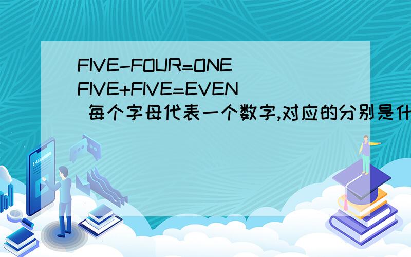 FIVE-FOUR=ONE FIVE+FIVE=EVEN 每个字母代表一个数字,对应的分别是什么?
