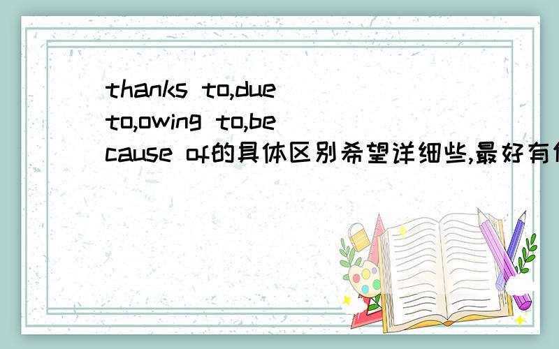 thanks to,due to,owing to,because of的具体区别希望详细些,最好有例句,进行区分