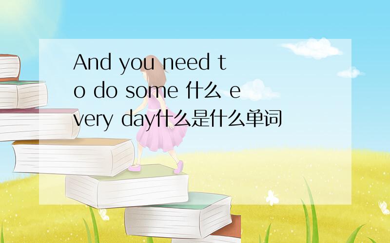 And you need to do some 什么 every day什么是什么单词