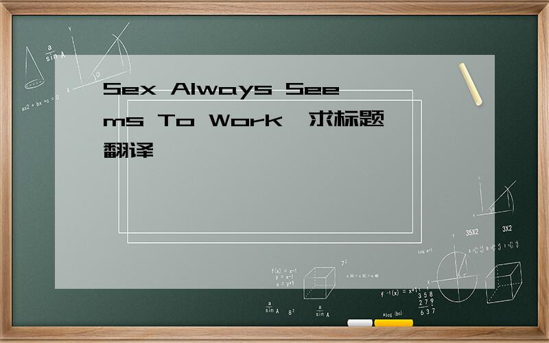 Sex Always Seems To Work,求标题翻译,