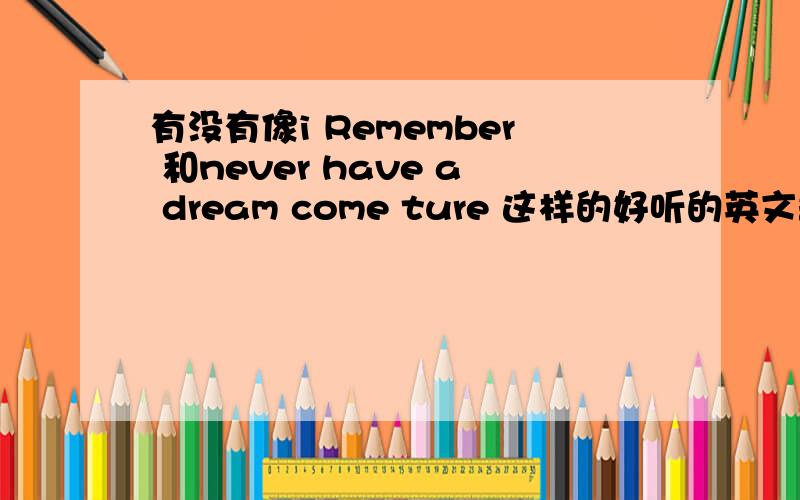 有没有像i Remember 和never have a dream come ture 这样的好听的英文歌?