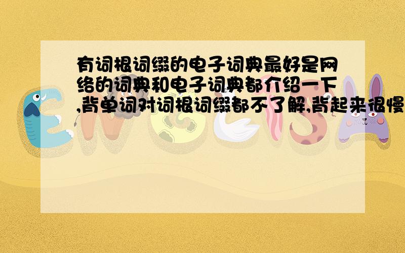 有词根词缀的电子词典最好是网络的词典和电子词典都介绍一下,背单词对词根词缀都不了解,背起来很慢,我记得以前看过有人用过一种词典查处单词后,解释里还把单词分成了几个部分,分别