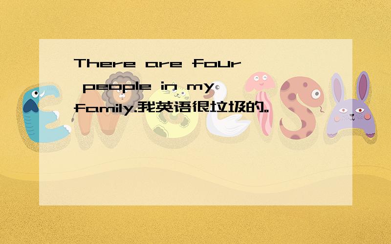 There are four people in my family.我英语很垃圾的。