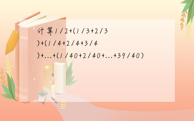 计算1/2+(1/3+2/3)+(1/4+2/4+3/4)+...+(1/40+2/40+...+39/40)