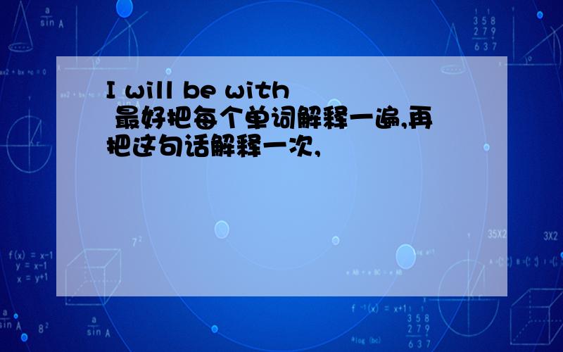 I will be with 最好把每个单词解释一遍,再把这句话解释一次,