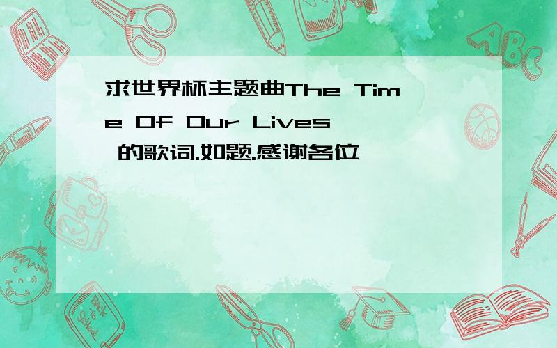 求世界杯主题曲The Time Of Our Lives 的歌词.如题.感谢各位