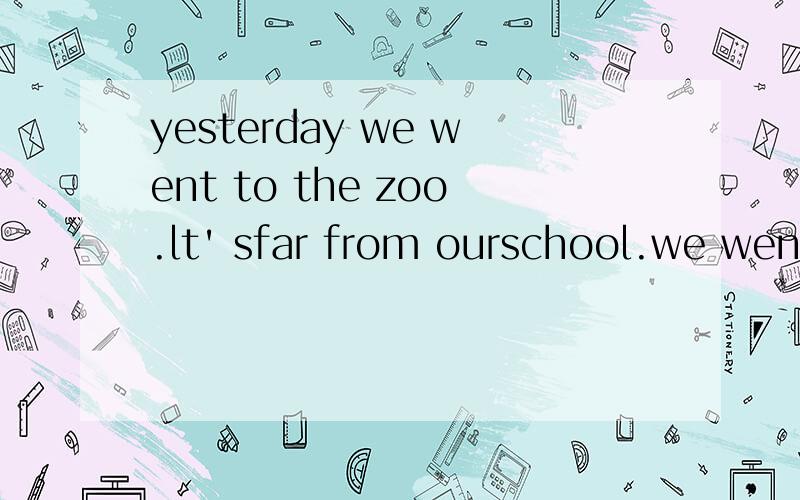 yesterday we went to the zoo.lt' sfar from ourschool.we went by( )(火车).at the zoo we( )(看见）many animals.the( )(熊猫）are from( ).the( ）（袋鼠）are from( ).and the( )(企鹅）are from( ).l( )a photo of the penguins.