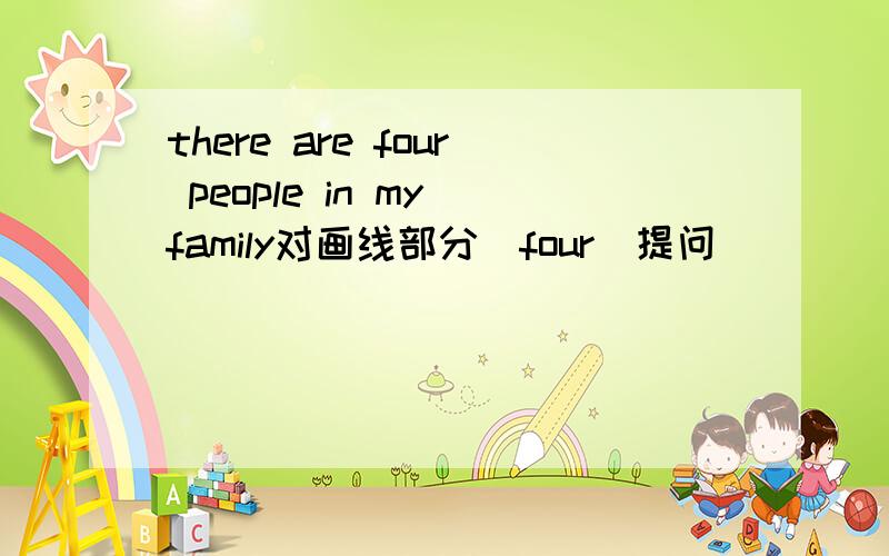 there are four people in my family对画线部分（four)提问