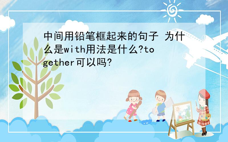 中间用铅笔框起来的句子 为什么是with用法是什么?together可以吗?