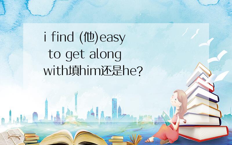 i find (他)easy to get along with填him还是he?