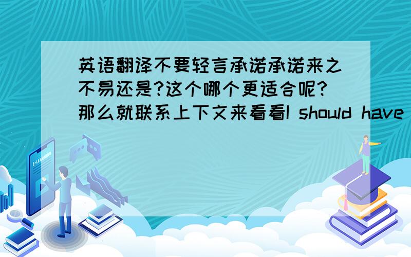 英语翻译不要轻言承诺承诺来之不易还是?这个哪个更适合呢?那么就联系上下文来看看I should have known all along there was something wrong I just never read between the lines Then I woke up one day and found you on your