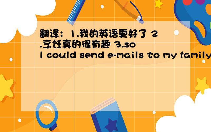 翻译：1.我的英语更好了 2.烹饪真的很有趣 3.so l could send e-mails to my family and friends 4.we hel