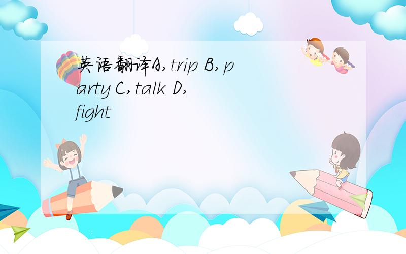 英语翻译A,trip B,party C,talk D,fight