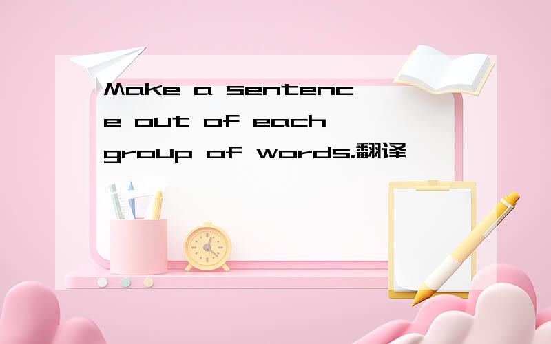 Make a sentence out of each group of words.翻译