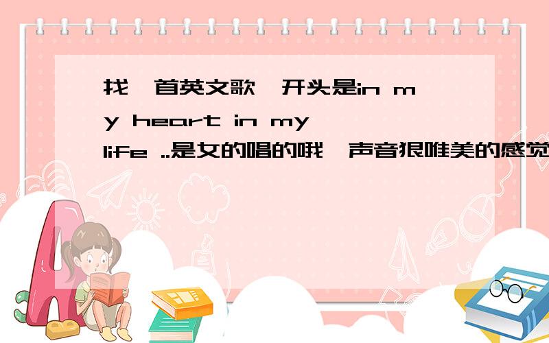 找一首英文歌,开头是in my heart in my life ..是女的唱的哦,声音狠唯美的感觉,很像舞曲