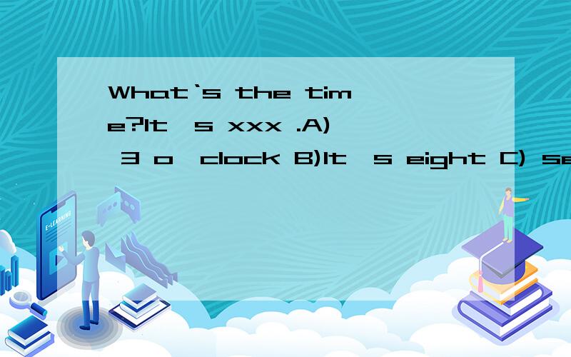 What‘s the time?It's xxx .A) 3 o'clock B)It's eight C) seven thirty 为什么选A不对呢