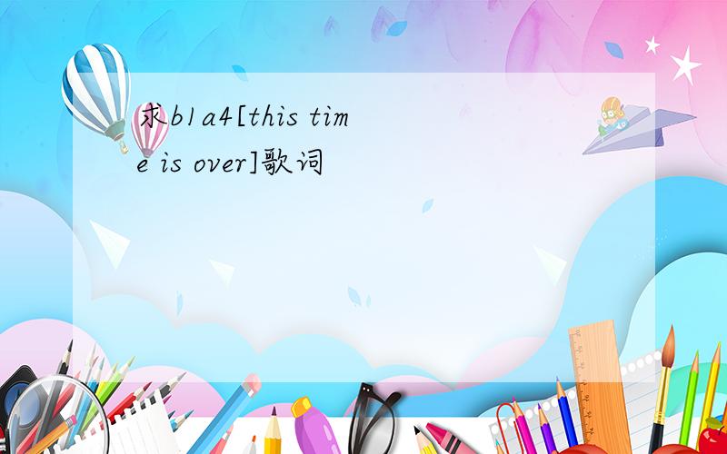 求b1a4[this time is over]歌词